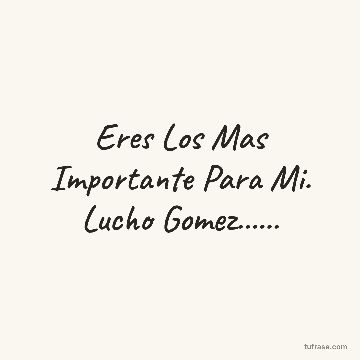Eres Los Mas Importante Para Mi. Lucho Gomez......