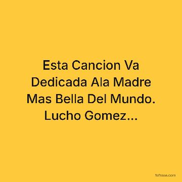 Esta Cancion Va Dedicada Ala Madre Mas Bella Del Mundo. Lucho Gomez...