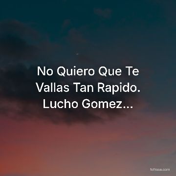 No Quiero Que Te Vallas Tan Rapido. Lucho Gomez...