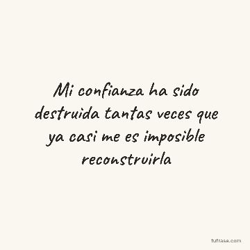 Mi confianza ha sido destruida tantas veces que ya casi me es imposible reconstruirla