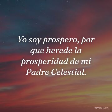 Yo soy prospero, por que herede la prosperidad de mi Padre Celestial.