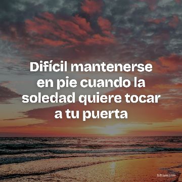 Difícil mantenerse en pie cuando la soledad quiere tocar a tu puerta
