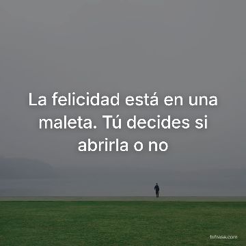 La felicidad está en una maleta. Tú decides si abrirla o no
