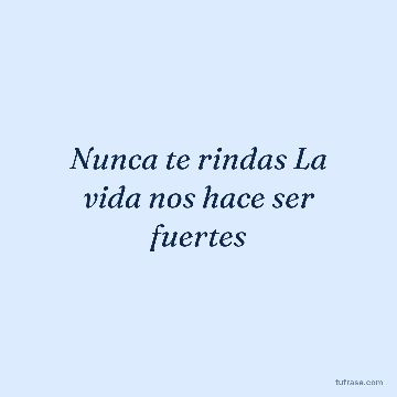 Nunca te rindas La vida nos hace ser fuertes