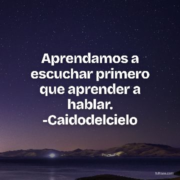 Aprendamos a escuchar primero que aprender a hablar. -Caidodelcielo