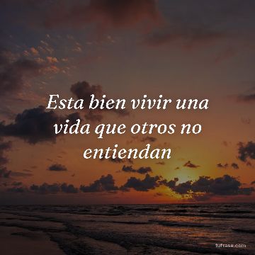 Esta bien vivir una vida que otros no entiendan