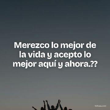 Merezco lo mejor de la vida y acepto lo mejor aquí y ahora.??