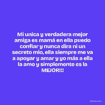 Mi unica y verdadera mejor amiga es mamá en ella puedo confiar y nunca dira ni un secreto mio, ella siempre me va a apoyar y amar y yo más a ella la amo y simplemente es la MEJOR!!!