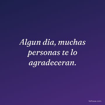 Algun dia, muchas personas te lo agradeceran.