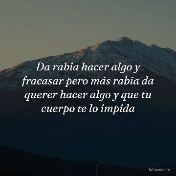 Da rabia hacer algo y fracasar pero más rabia da querer hacer algo y que tu cuerpo te lo impida