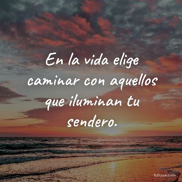 En la vida elige caminar con aquellos que iluminan tu sendero.