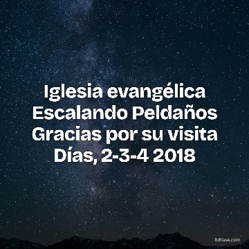 Iglesia evangélica Escalando Peldaños Gracias por su visita Días, 2-3-4 2018