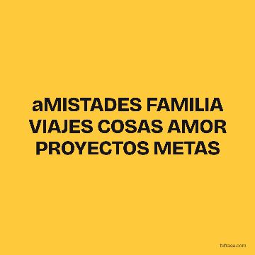 aMISTADES FAMILIA VIAJES COSAS AMOR PROYECTOS METAS