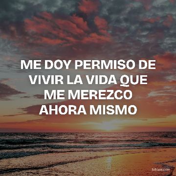 ME DOY PERMISO DE VIVIR LA VIDA QUE ME MEREZCO AHORA MISMO