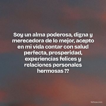 Soy un alma poderosa, digna y merecedora de lo mejor, acepto en mi vida contar con salud perfecta, prosperidad, experiencias felices y relaciones personales hermosas ??