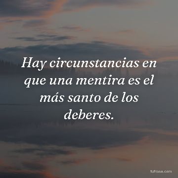 Hay circunstancias en que una mentira es el más santo de los deberes.