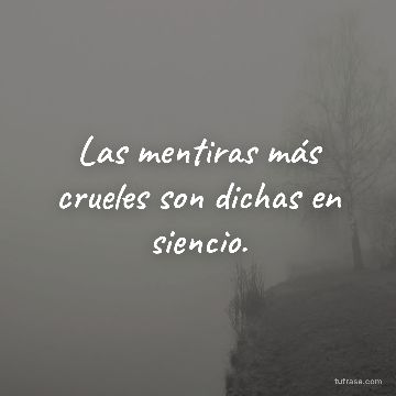 Las mentiras más crueles son dichas en siencio.