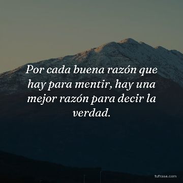 Por cada buena razón que hay para mentir, hay una mejor razón para decir la verdad.