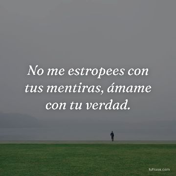 No me estropees con tus mentiras, ámame con tu verdad.