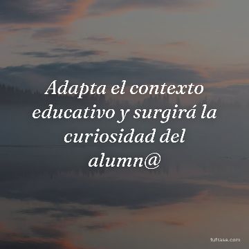 Adapta el contexto educativo y surgirá la curiosidad del alumn@