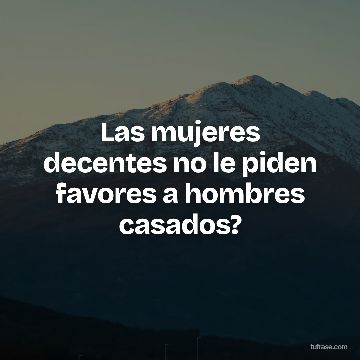 Las mujeres decentes no le piden favores a hombres casados?