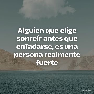 Alguien que elige sonreír antes que enfadarse, es una persona realmente fuerte