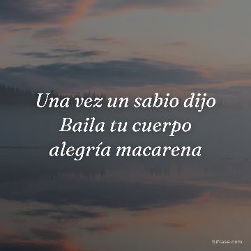 Una vez un sabio dijo Baila tu cuerpo alegría macarena