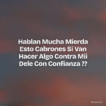 Hablan Mucha Mierda Esto Cabrones Si Van Hacer Algo Contra Mii Dele Con Confianza ??