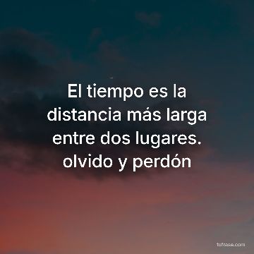 El tiempo es la distancia más larga entre dos lugares. olvido y perdón