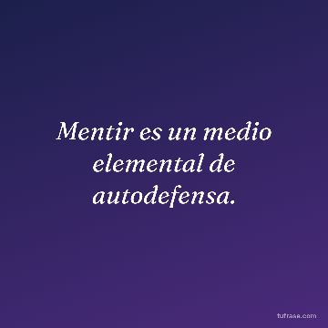 Mentir es un medio elemental de autodefensa.