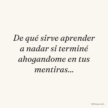 De qué sirve aprender a nadar si terminé ahogandome en tus mentiras...