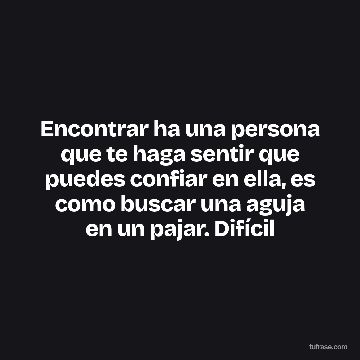 Encontrar ha una persona que te haga sentir que puedes confiar en ella, es como buscar una aguja en un pajar. Difícil