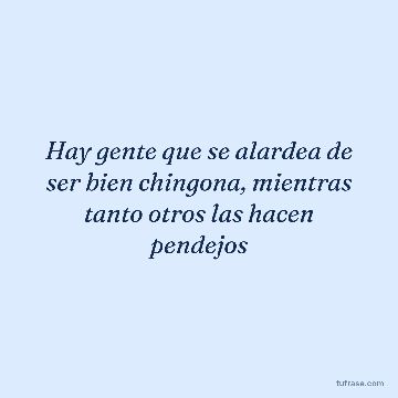 Hay gente que se alardea de ser bien chingona, mientras tanto otros las hacen pendejos