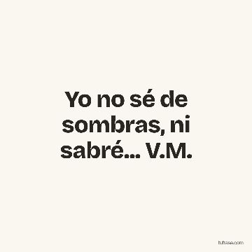 Yo no sé de sombras, ni sabré... V.M.