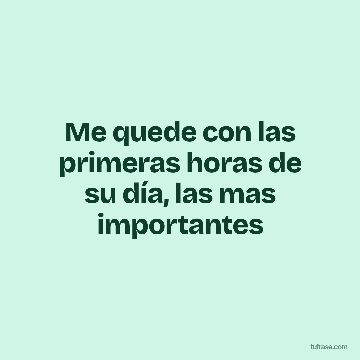 Me quede con las primeras horas de su día, las mas importantes