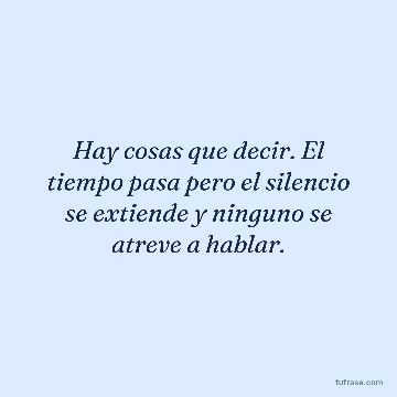 Hay cosas que decir. El tiempo pasa pero el silencio se extiende y ninguno se atreve a hablar.