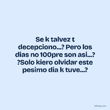 Se k talvez t decepciono...? Pero los dias no 100pre son asi...? ?Solo kiero olvidar este pesimo dia k tuve...?