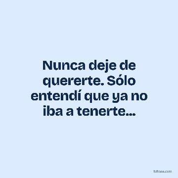 Nunca deje de quererte. Sólo entendí que ya no iba a tenerte...