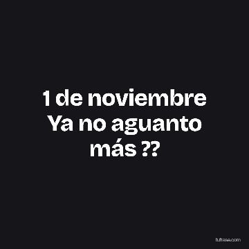 1 de noviembre Ya no aguanto más ??