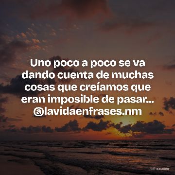 Uno poco a poco se va dando cuenta de muchas cosas que creíamos que eran imposible de pasar... @lavidaenfrases.nm