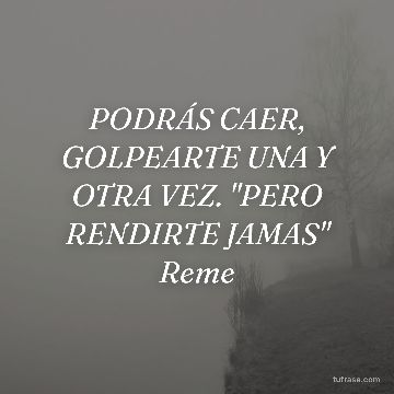 PODRÁS CAER, GOLPEARTE UNA Y OTRA VEZ. "PERO RENDIRTE JAMAS" Reme