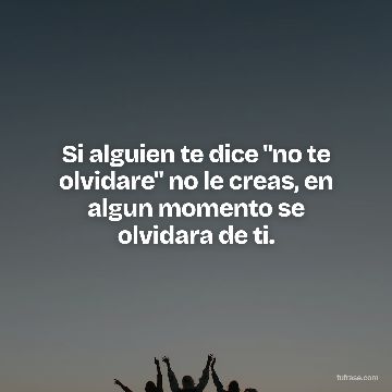 Si alguien te dice "no te olvidare" no le creas, en algun momento se olvidara de ti.
