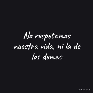 No respetamos nuestra vida, ni la de los demas
