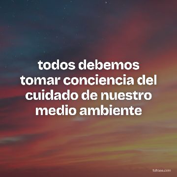 todos debemos tomar conciencia del cuidado de nuestro medio ambiente