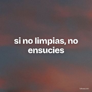 si no limpias, no ensucies