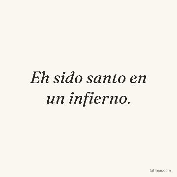 Eh sido santo en un infierno.