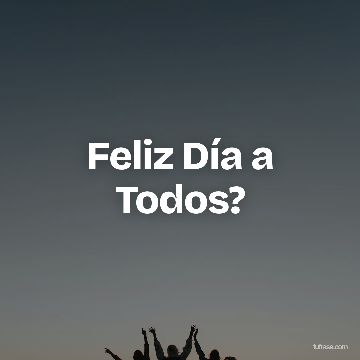 Feliz Día a Todos?
