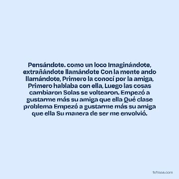 Pensándote. como un loco Imaginándote, extrañándote llamándote Con la mente ando llamándote, Primero la conocí por la amiga, Primero hablaba con ella, Luego las cosas cambiaron Solas se voltearon. Empezó a gustarme más su amiga que ella Qué clase problema Empezó a gustarme más su amiga que ella Su manera de ser me envolvió.