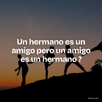 Un hermano es un amigo pero un amigo es un hermano ?