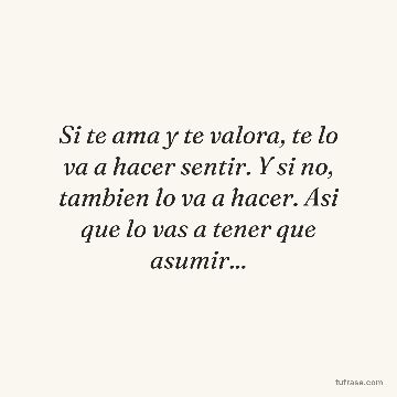 Si te ama y te valora, te lo va a hacer sentir. Y si no, tambien lo va a hacer. Asi que lo vas a tener que asumir...